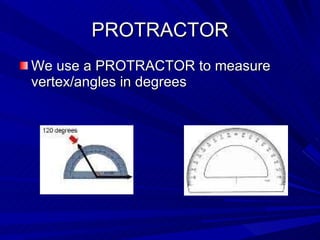 PROTRACTOR We use a PROTRACTOR to measure vertex/angles in degrees 
