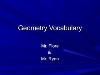 Geometry Vocabulary

      Mr. Fiore
          &
      Mr. Ryan
 