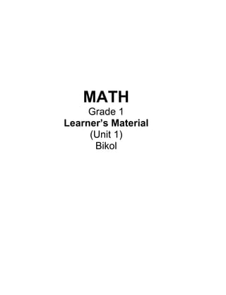 MATH 
Grade 1 
Learner’s Material 
(Unit 1) 
Bikol  
