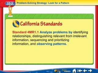 10-3   Problem-Solving Strategy: Look for a Pattern




   Standard 4MR1.1 Analyze problems by identifying
   relationships, distinguishing relevant from irrelevant
   information, sequencing and prioritizing
   information, and observing patterns.
 