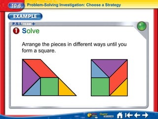 10-6     Problem-Solving Investigation: Choose a Strategy




       Solve
       Arrange the pieces in different ways until you
       form a square.
 