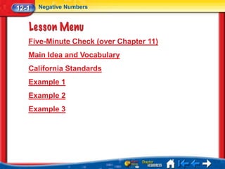 12-1   Negative Numbers




   Five-Minute Check (over Chapter 11)
   Main Idea and Vocabulary
   California Standards
   Example 1
   Example 2
   Example 3
 
