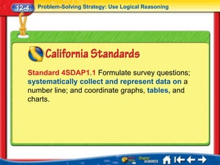 12-4   Problem-Solving Strategy: Use Logical Reasoning




   Standard 4SDAP1.1 Formulate survey questions;
   systematically collect and represent data on a
   number line; and coordinate graphs, tables, and
   charts.
 