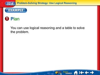 12-4   Problem-Solving Strategy: Use Logical Reasoning




  Plan
  You can use logical reasoning and a table to solve
  the problem.
 