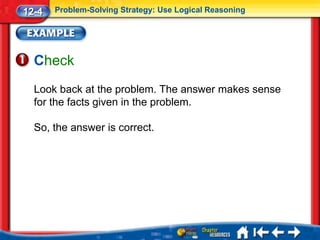 12-4   Problem-Solving Strategy: Use Logical Reasoning




  Check
  Look back at the problem. The answer makes sense
  for the facts given in the problem.

  So, the answer is correct.
 