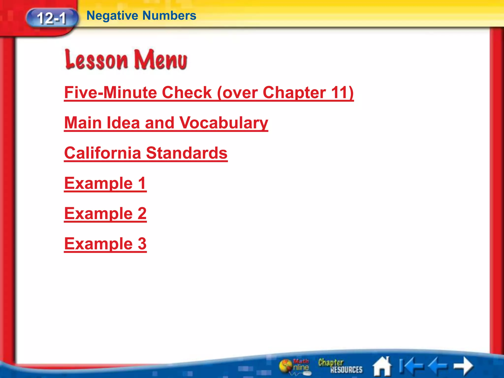 12-1   Negative Numbers




   Five-Minute Check (over Chapter 11)
   Main Idea and Vocabulary
   California Standards
   Example 1
   Example 2
   Example 3
 