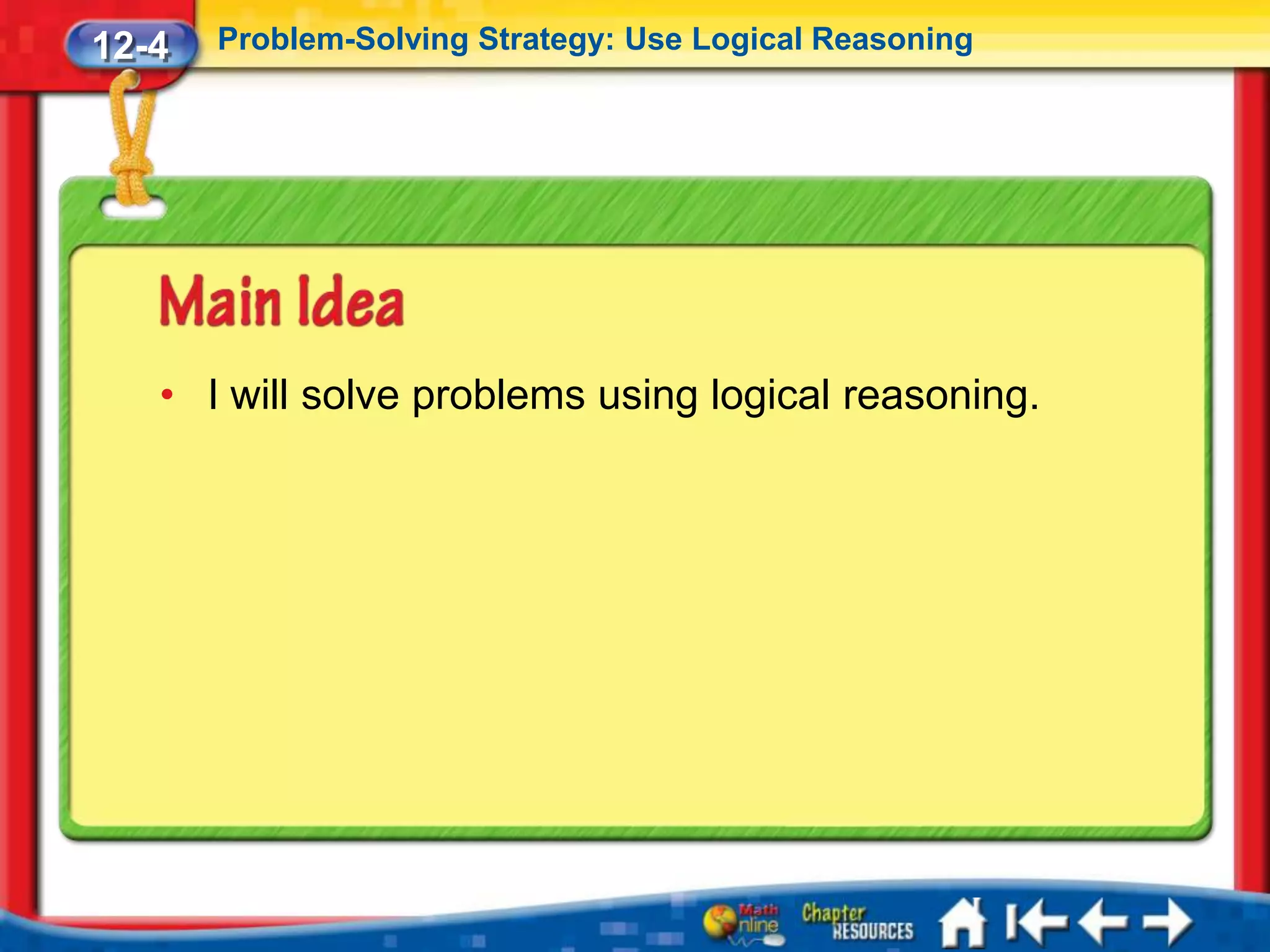 12-4   Problem-Solving Strategy: Use Logical Reasoning




   • I will solve problems using logical reasoning.
 