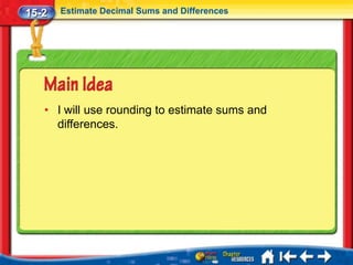 15-2   Estimate Decimal Sums and Differences




   • I will use rounding to estimate sums and
     differences.
 