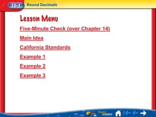 15-1   Round Decimals




   Five-Minute Check (over Chapter 14)
   Main Idea
   California Standards
   Example 1
   Example 2
   Example 3
 