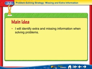3-3      Problem-Solving Strategy: Missing and Extra Information




      • I will identify extra and missing information when
        solving problems.
 