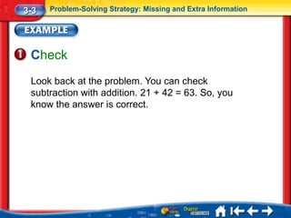 3-3   Problem-Solving Strategy: Missing and Extra Information




 Check
 Look back at the problem. You can check
 subtraction with addition. 21 + 42 = 63. So, you
 know the answer is correct.
 