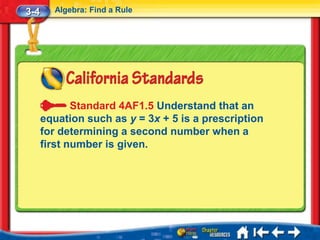 3-4     Algebra: Find a Rule




             Standard 4AF1.5 Understand that an
      equation such as y = 3x + 5 is a prescription
      for determining a second number when a
      first number is given.
 