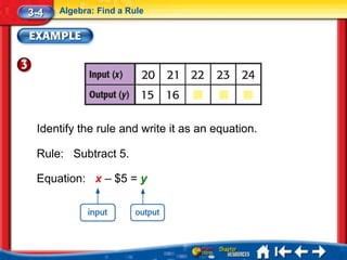 3-4   Algebra: Find a Rule




 Identify the rule and write it as an equation.

 Rule: Subtract 5.

 Equation: x – $5 = y
 