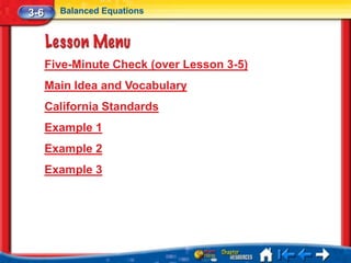 3-6     Balanced Equations




      Five-Minute Check (over Lesson 3-5)
      Main Idea and Vocabulary
      California Standards
      Example 1
      Example 2
      Example 3
 