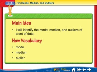 4-2      Find Mode, Median, and Outliers




      • I will identify the mode, median, and outliers of
        a set of data.



      • mode
      • median
      • outlier
 