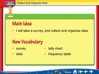 4-1      Collect and Organize Data




      • I will take a survey, and collect and organize data.




      • survey                 • tally chart
      • data                   • frequency table
 