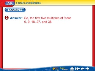 5-9   Factors and Multiples




 Answer: So, the first five multiples of 9 are
         0, 9, 18, 27, and 36.
 