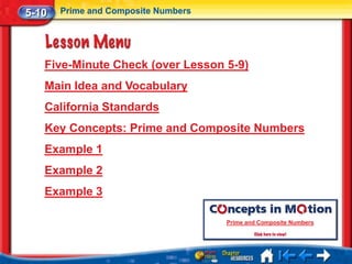 5-10   Prime and Composite Numbers




   Five-Minute Check (over Lesson 5-9)
   Main Idea and Vocabulary
   California Standards
   Key Concepts: Prime and Composite Numbers
   Example 1
   Example 2
   Example 3

                                     Prime and Composite Numbers
 