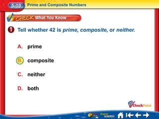 5-10   Prime and Composite Numbers




  Tell whether 42 is prime, composite, or neither.


  A. prime

  B. composite

  C. neither

  D. both
 