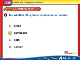 5-10   Prime and Composite Numbers




  Tell whether 30 is prime, composite, or neither.



  A. prime

  B. composite

  C. both

  D. neither
 