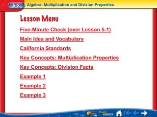 5-2     Algebra: Multiplication and Division Properties




      Five-Minute Check (over Lesson 5-1)
      Main Idea and Vocabulary
      California Standards
      Key Concepts: Multiplication Properties
      Key Concepts: Division Facts
      Example 1
      Example 2
      Example 3
 