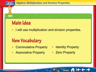 5-2      Algebra: Multiplication and Division Properties




      • I will use multiplication and division properties.




      • Commutative Property            • Identity Property
      • Associative Property            • Zero Property
 