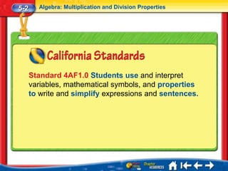 5-2     Algebra: Multiplication and Division Properties




      Standard 4AF1.0 Students use and interpret
      variables, mathematical symbols, and properties
      to write and simplify expressions and sentences.
 