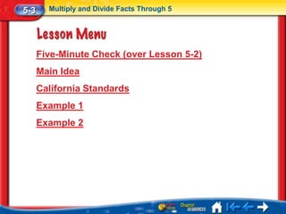 5-3     Multiply and Divide Facts Through 5




      Five-Minute Check (over Lesson 5-2)
      Main Idea
      California Standards
      Example 1
      Example 2
 