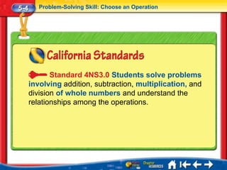 5-4      Problem-Solving Skill: Choose an Operation




             Standard 4NS3.0 Students solve problems
      involving addition, subtraction, multiplication, and
      division of whole numbers and understand the
      relationships among the operations.
 