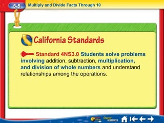 5-5     Multiply and Divide Facts Through 10




             Standard 4NS3.0 Students solve problems
      involving addition, subtraction, multiplication,
      and division of whole numbers and understand
      relationships among the operations.
 