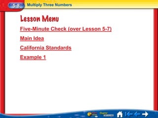 5-8     Multiply Three Numbers




      Five-Minute Check (over Lesson 5-7)
      Main Idea
      California Standards
      Example 1
 
