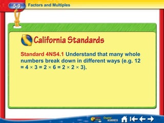 5-9     Factors and Multiples




      Standard 4NS4.1 Understand that many whole
      numbers break down in different ways (e.g. 12
      = 4 × 3 = 2 × 6 = 2 × 2 × 3).
 