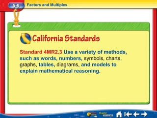 5-9     Factors and Multiples




      Standard 4MR2.3 Use a variety of methods,
      such as words, numbers, symbols, charts,
      graphs, tables, diagrams, and models to
      explain mathematical reasoning.
 