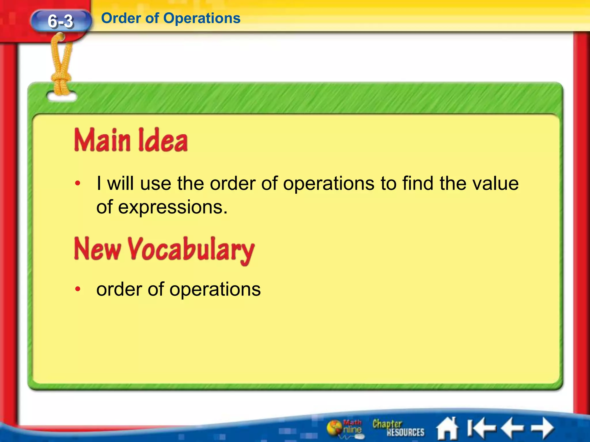 6-3      Order of Operations




      • I will use the order of operations to find the value
        of expressions.



      • order of operations
 