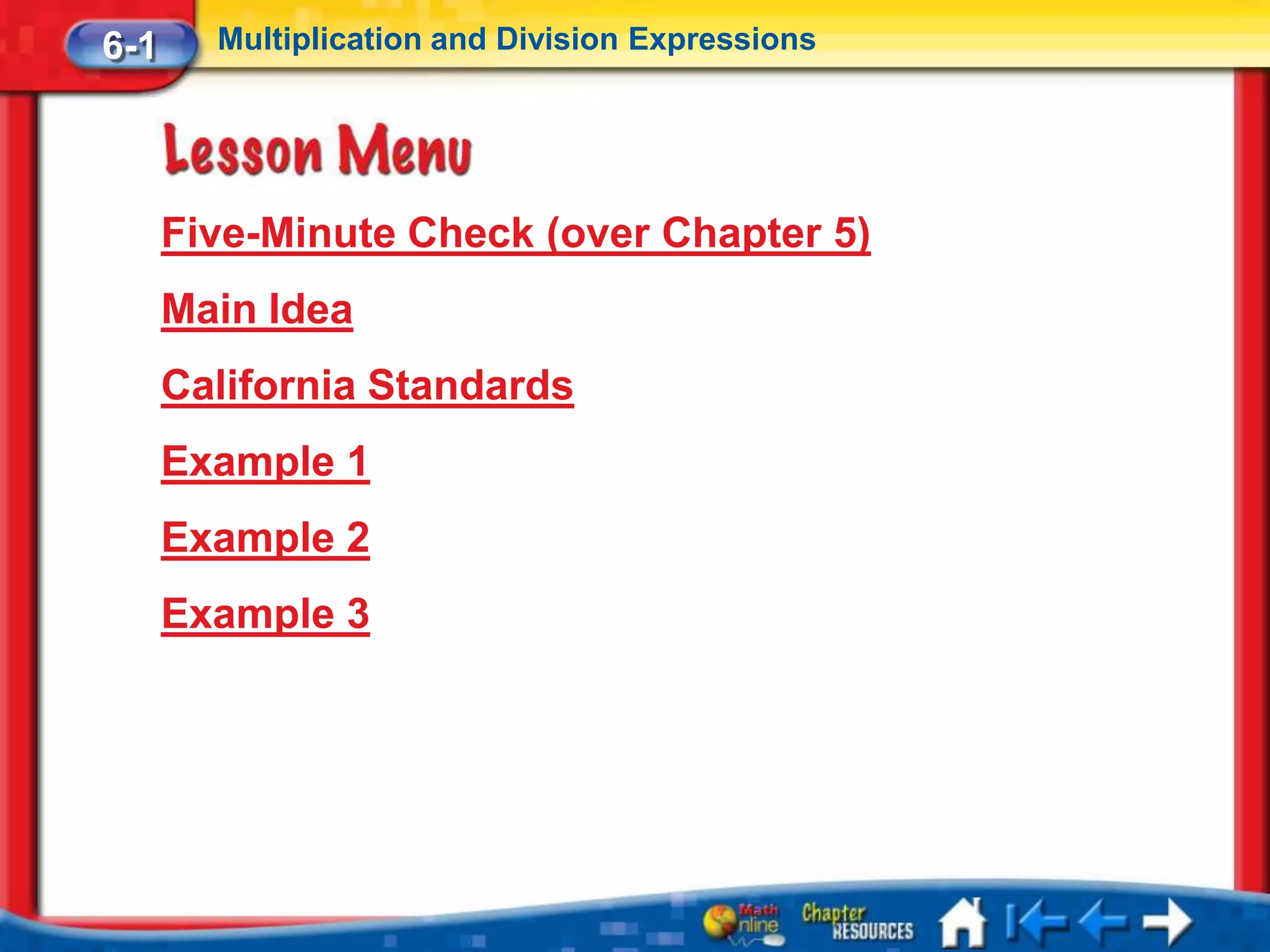 6-1     Multiplication and Division Expressions




      Five-Minute Check (over Chapter 5)
      Main Idea
      California Standards
      Example 1
      Example 2
      Example 3
 