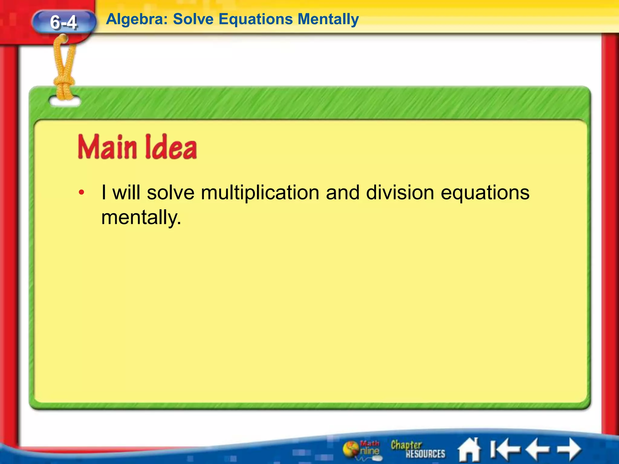 6-4      Algebra: Solve Equations Mentally




      • I will solve multiplication and division equations
        mentally.
 