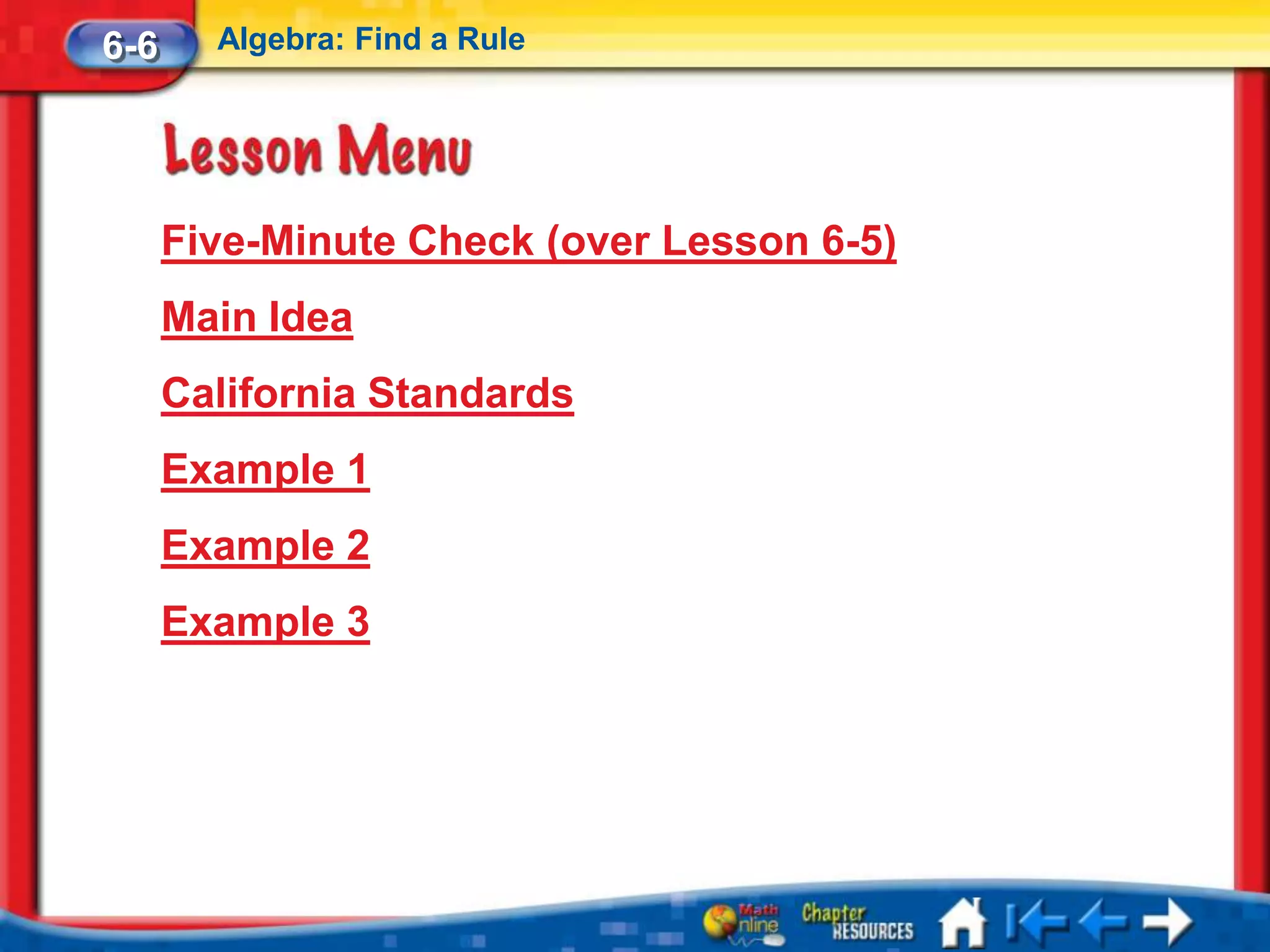 6-6     Algebra: Find a Rule




      Five-Minute Check (over Lesson 6-5)
      Main Idea
      California Standards
      Example 1
      Example 2
      Example 3
 