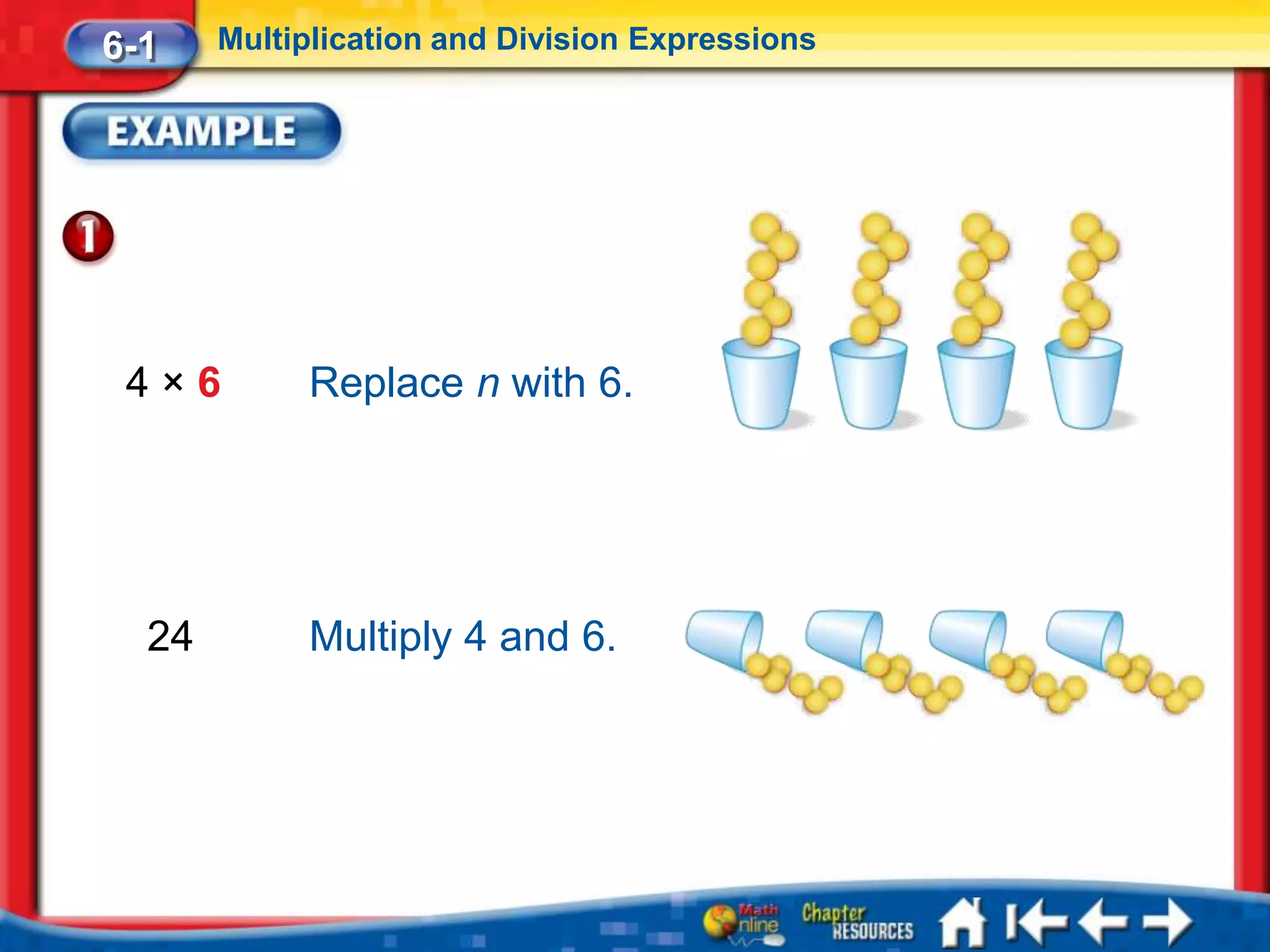 6-1    Multiplication and Division Expressions




 4×6        Replace n with 6.




  24        Multiply 4 and 6.
 