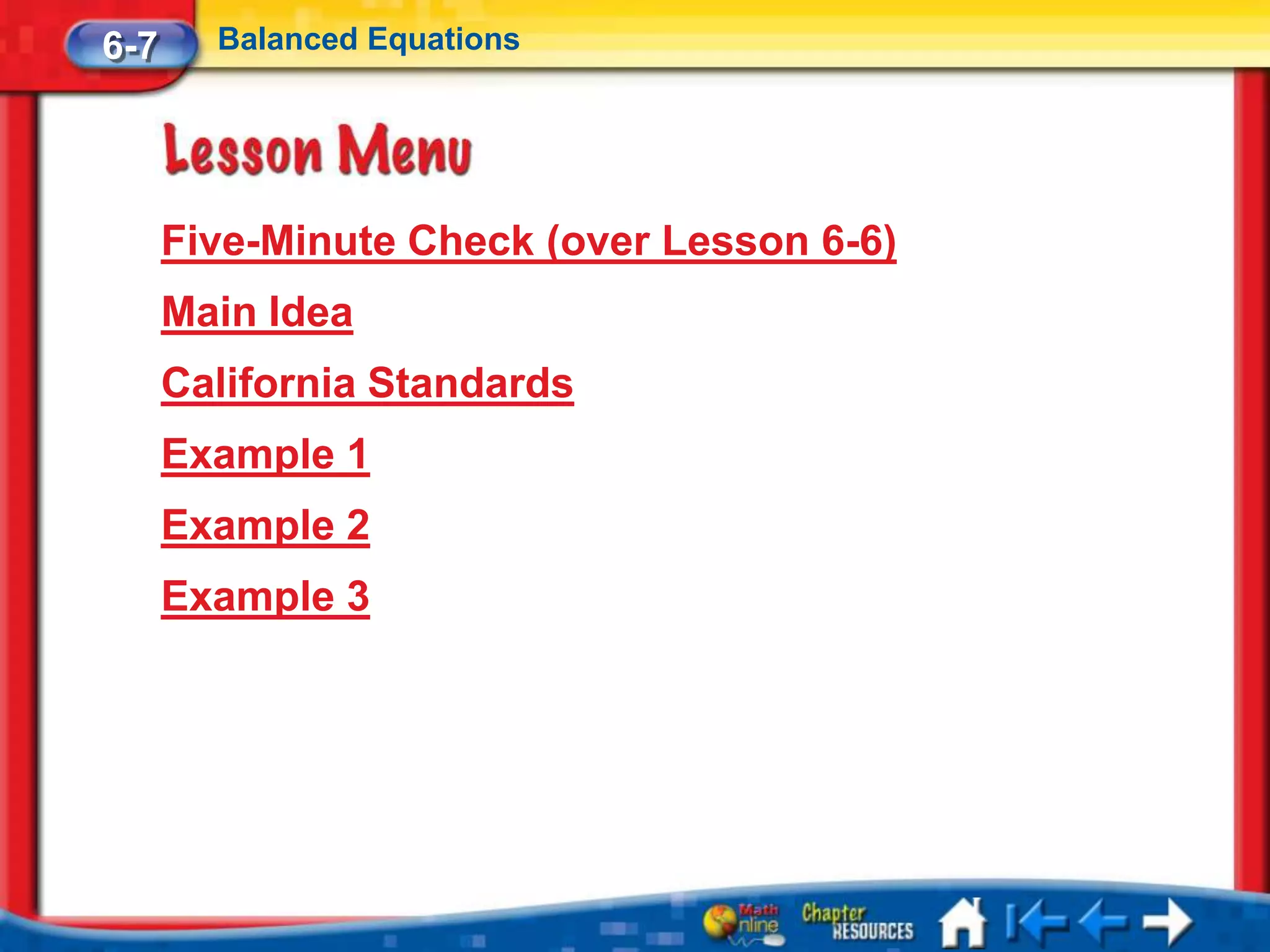 6-7     Balanced Equations




      Five-Minute Check (over Lesson 6-6)
      Main Idea
      California Standards
      Example 1
      Example 2
      Example 3
 