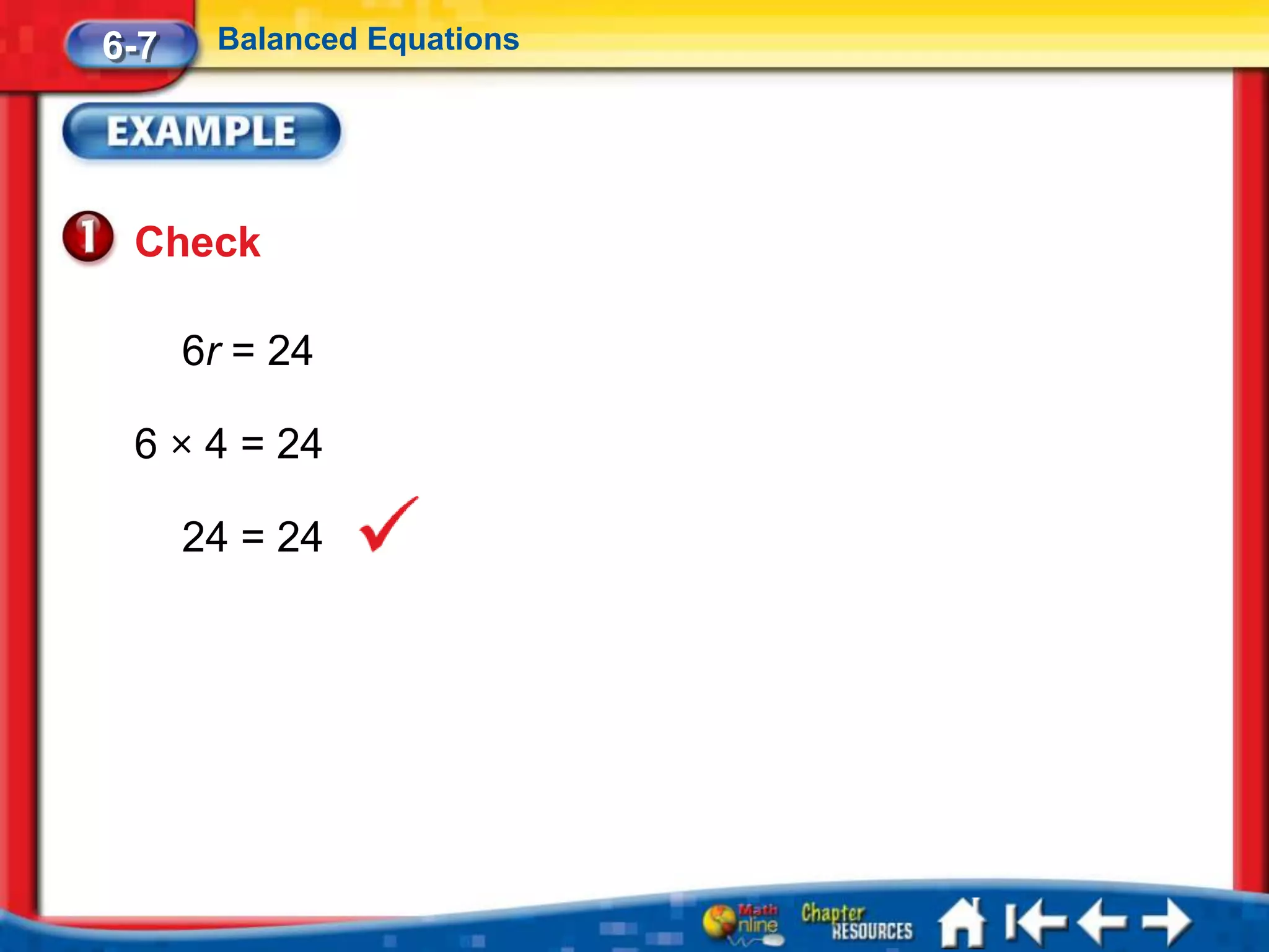 6-7    Balanced Equations




 Check

      6r = 24

 6 × 4 = 24

      24 = 24
 