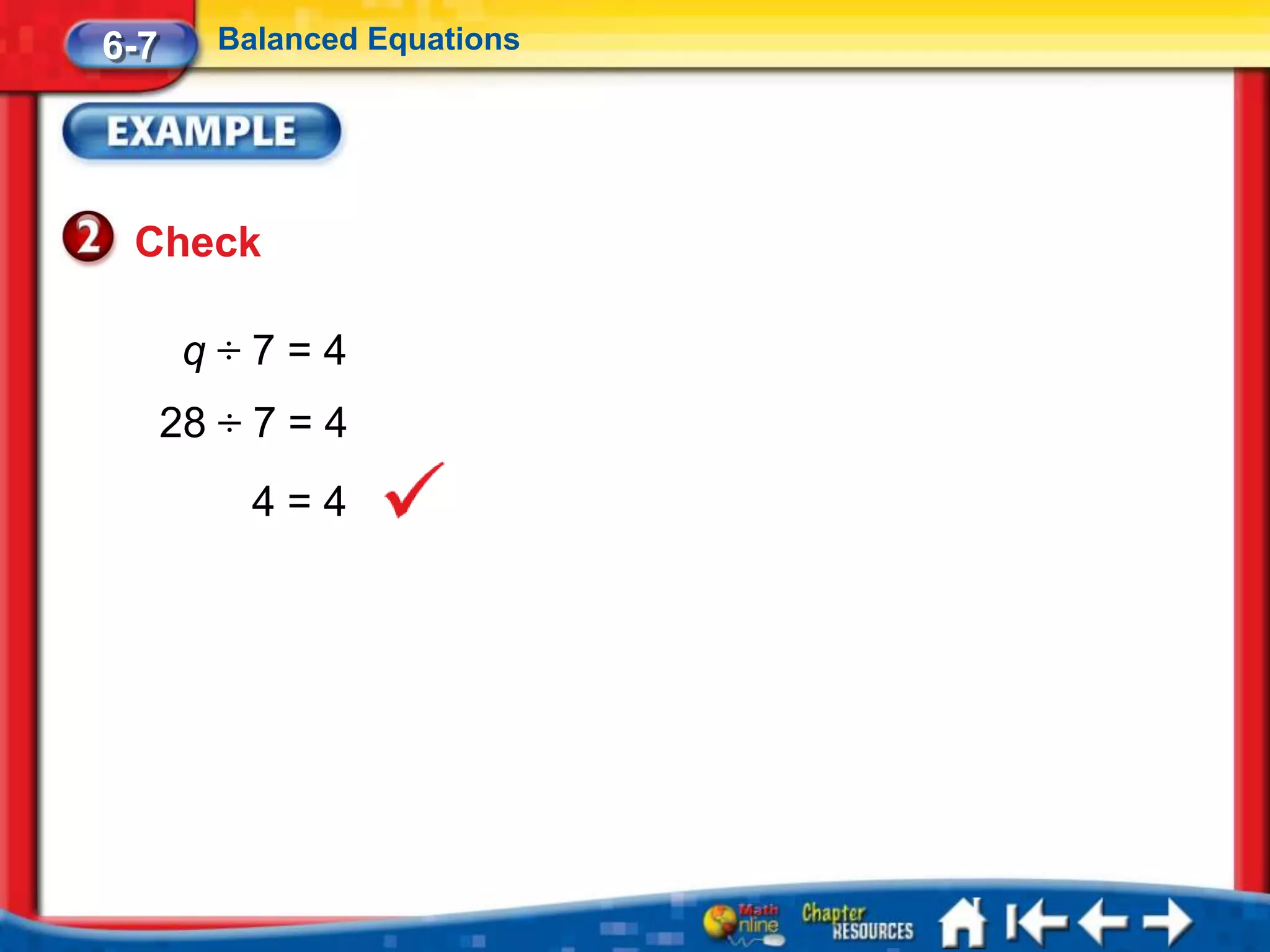 6-7      Balanced Equations




 Check

       q÷7=4
      28 ÷ 7 = 4
           4=4
 