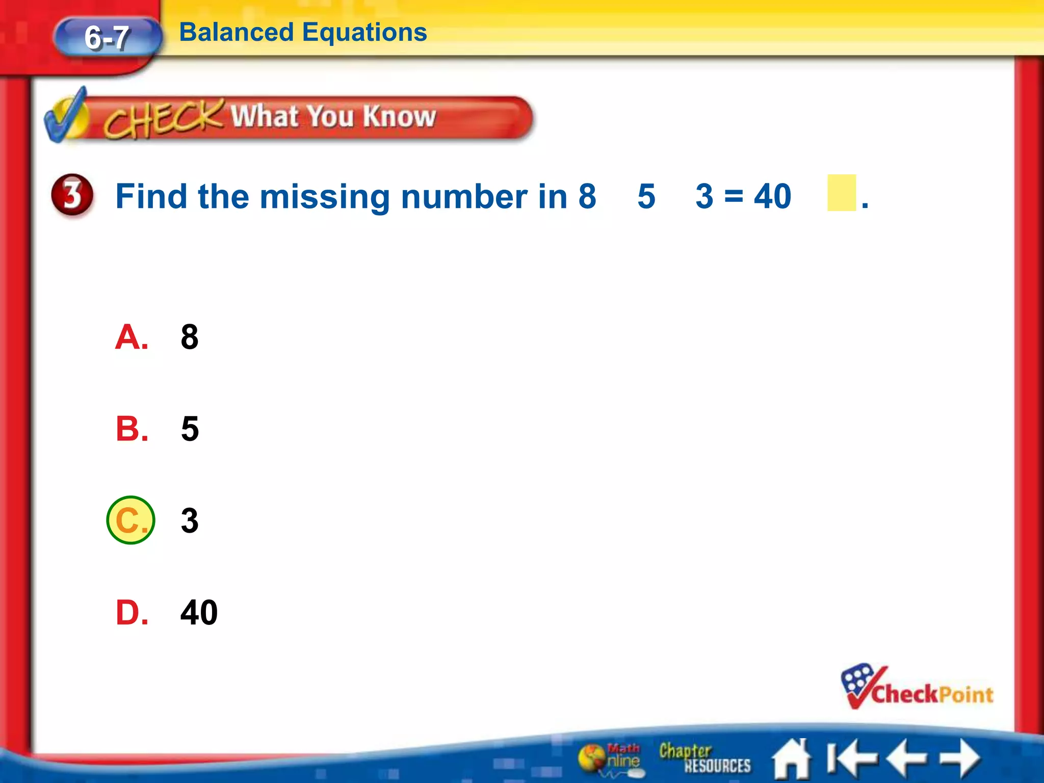 6-7   Balanced Equations




  Find the missing number in 8   5   3 = 40   .



  A. 8

  B. 5

  C. 3

  D. 40
 