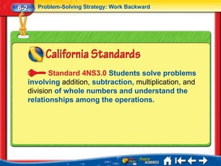 6-2      Problem-Solving Strategy: Work Backward




             Standard 4NS3.0 Students solve problems
      involving addition, subtraction, multiplication, and
      division of whole numbers and understand the
      relationships among the operations.
 