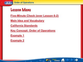 6-3     Order of Operations




      Five-Minute Check (over Lesson 6-2)
      Main Idea and Vocabulary
      California Standards
      Key Concept: Order of Operations
      Example 1
      Example 2
 