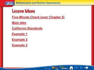 6-1     Multiplication and Division Expressions




      Five-Minute Check (over Chapter 5)
      Main Idea
      California Standards
      Example 1
      Example 2
      Example 3
 