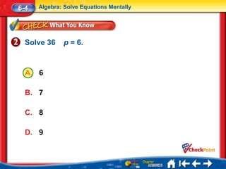 6-4   Algebra: Solve Equations Mentally




  Solve 36    p = 6.



  A. 6

  B. 7

  C. 8

  D. 9
 