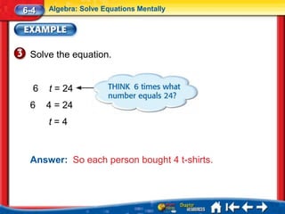 6-4   Algebra: Solve Equations Mentally




 Solve the equation.


  6   t = 24
 6    4 = 24
      t=4


 Answer: So each person bought 4 t-shirts.
 