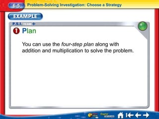 6-5     Problem-Solving Investigation: Choose a Strategy




      Plan
      You can use the four-step plan along with
      addition and multiplication to solve the problem.
 