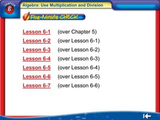 Algebra: Use Multiplication and Division
6



    Lesson 6-1       (over Chapter 5)
    Lesson 6-2       (over Lesson 6-1)
    Lesson 6-3       (over Lesson 6-2)
    Lesson 6-4       (over Lesson 6-3)
    Lesson 6-5       (over Lesson 6-4)
    Lesson 6-6       (over Lesson 6-5)
    Lesson 6-7       (over Lesson 6-6)
 