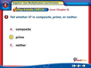 Algebra: Use Multiplication and Division
6
                                     (over Chapter 5)


    Tell whether 37 is composite, prime, or neither.



    A. composite

    B. prime

    C. neither
 